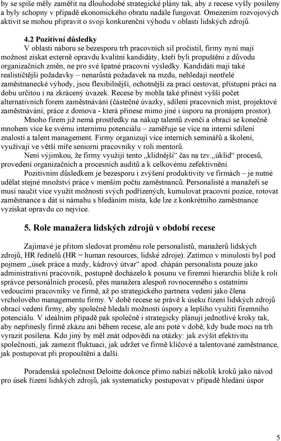 2 Pozitivní důsledky V oblasti náboru se bezesporu trh pracovních sil pročistil, firmy nyní mají možnost získat externě opravdu kvalitní kandidáty, kteří byli propuštěni z důvodu organizačních změn,