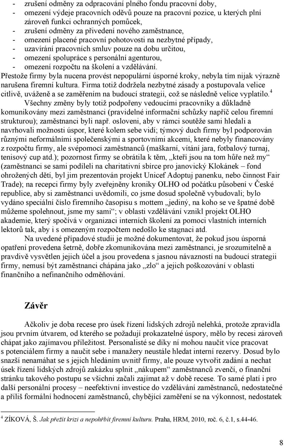 školení a vzdělávání. Přestože firmy byla nucena provést nepopulární úsporné kroky, nebyla tím nijak výrazně narušena firemní kultura.