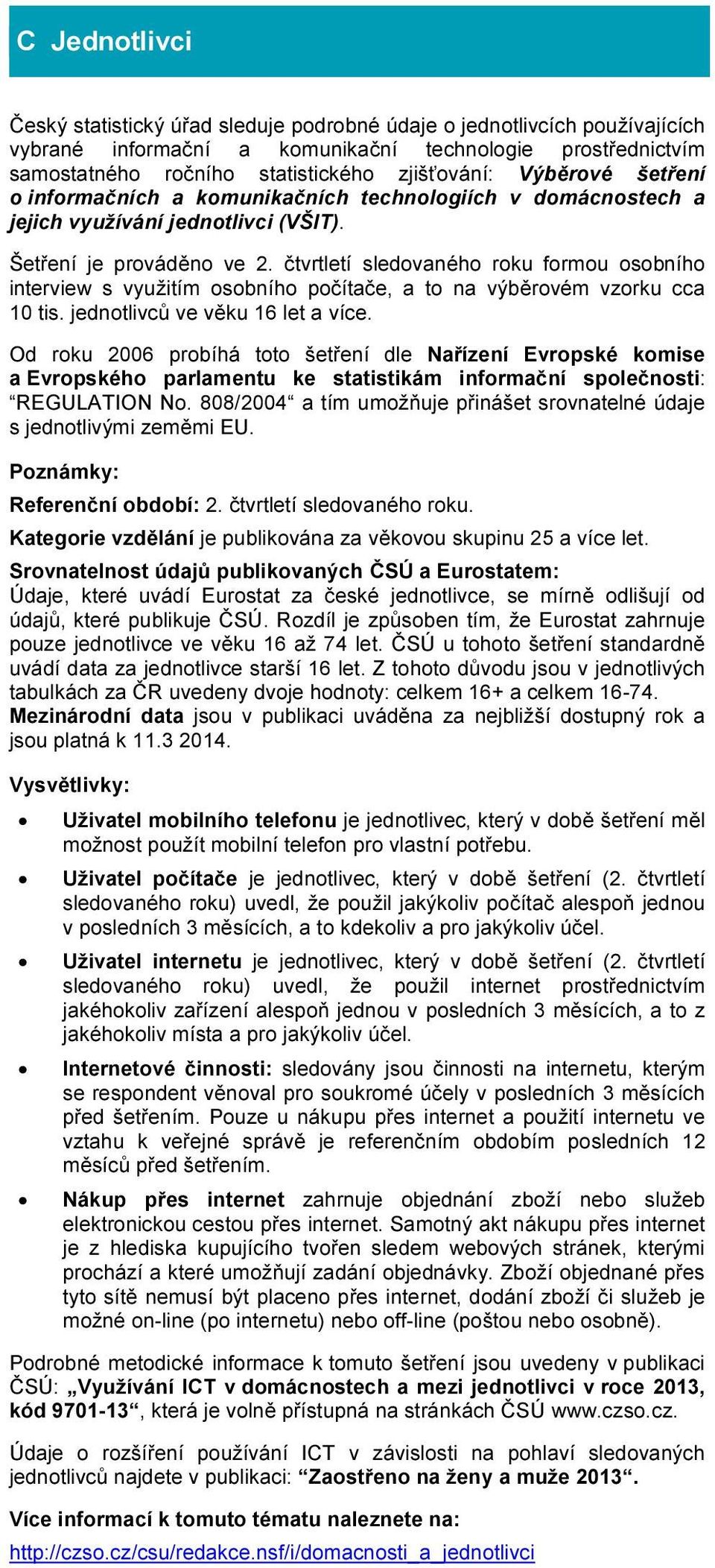 čtvrtletí sledovaného roku formou osobního interview s využitím osobního počítače, a to na výběrovém vzorku cca 10 tis. jednotlivců ve věku 16 let a více.