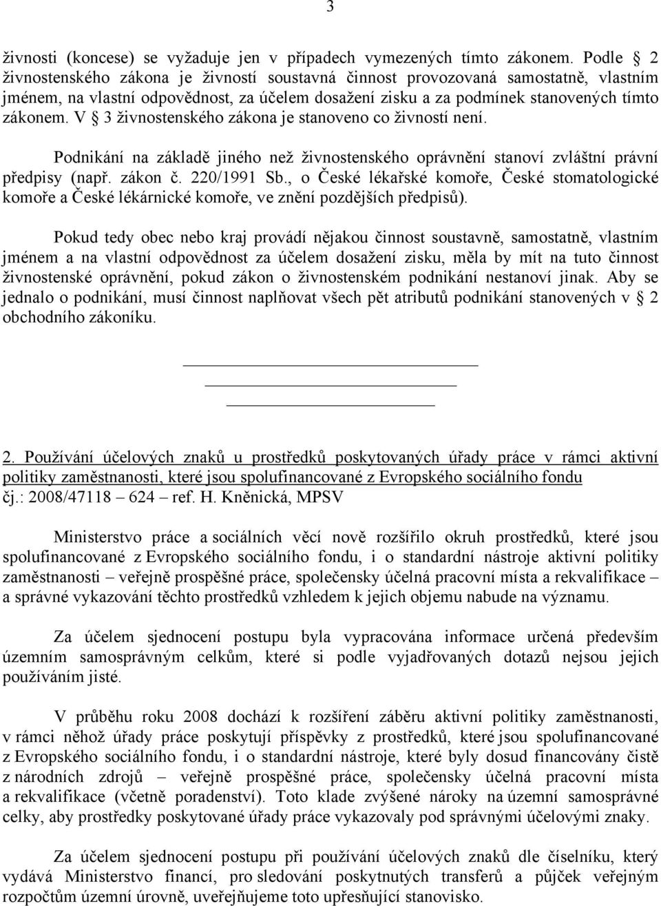 V 3 živnostenského zákona je stanoveno co živností není. Podnikání na základě jiného než živnostenského oprávnění stanoví zvláštní právní předpisy (např. zákon č. 220/1991 Sb.