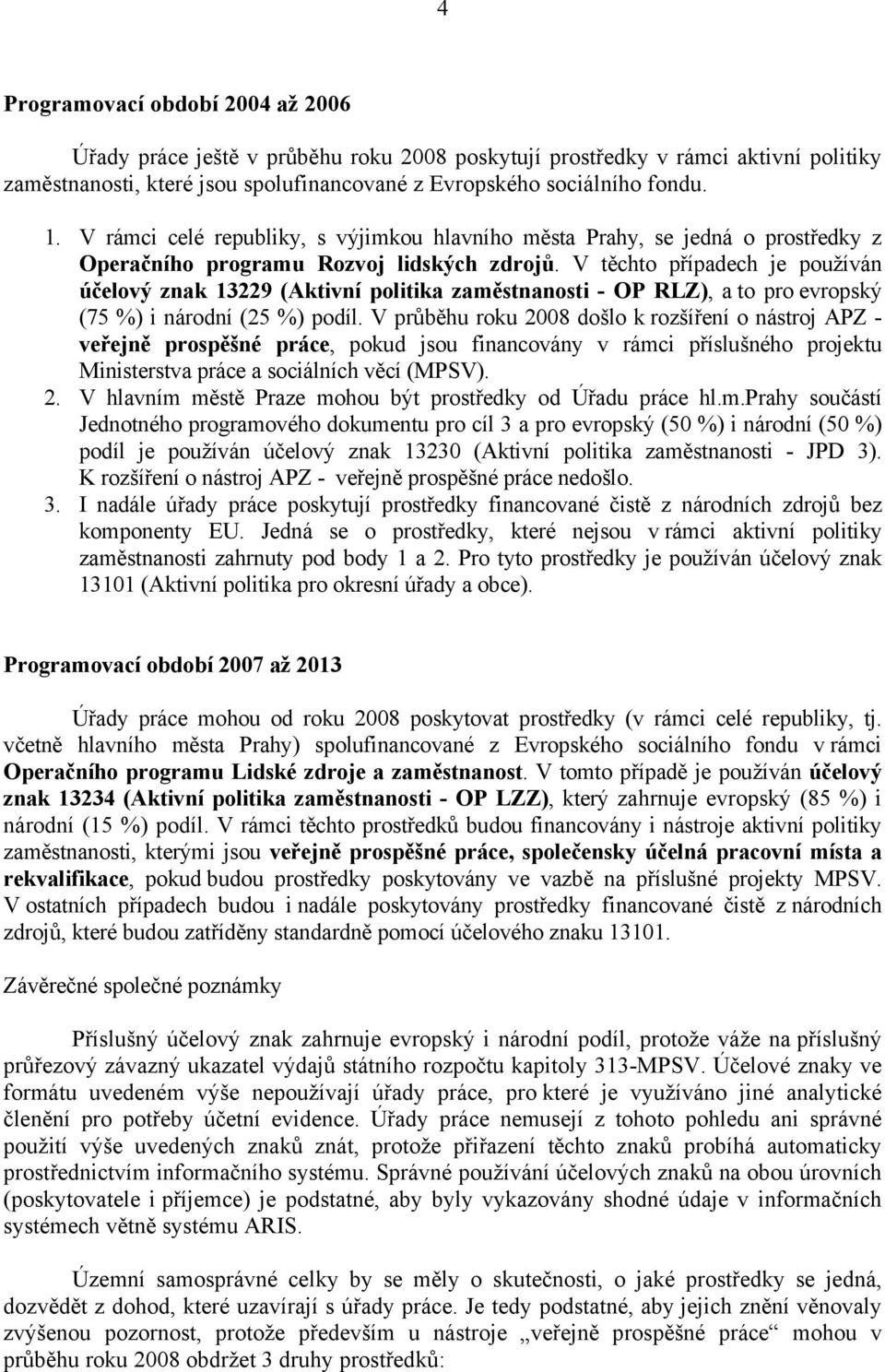 V těchto případech je používán účelový znak 13229 (Aktivní politika zaměstnanosti - OP RLZ), a to pro evropský (75 %) i národní (25 %) podíl.