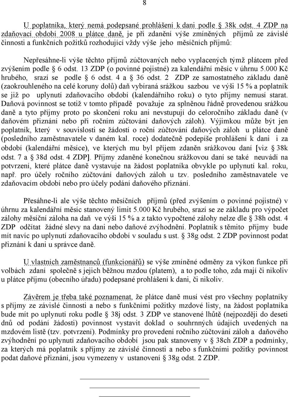 příjmů zúčtovaných nebo vyplacených týmž plátcem před zvýšením podle 6 odst. 13 ZDP (o povinné pojistné) za kalendářní měsíc v úhrnu 5.000 Kč hrubého, srazí se podle 6 odst. 4 a 36 odst.