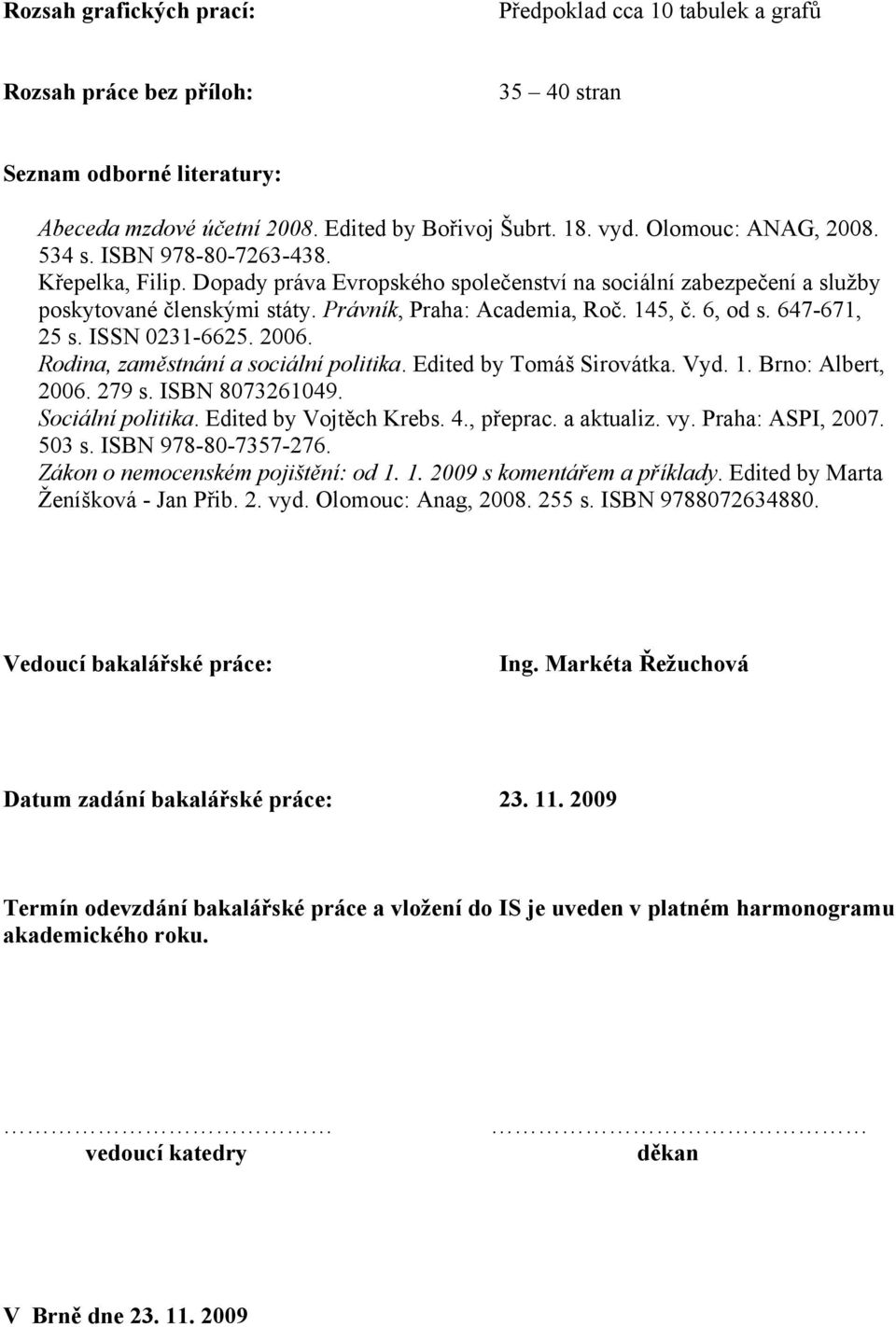 145, č. 6, od s. 647-671, 25 s. ISSN 0231-6625. 2006. Rodina, zaměstnání a sociální politika. Edited by Tomáš Sirovátka. Vyd. 1. Brno: Albert, 2006. 279 s. ISBN 8073261049. Sociální politika.