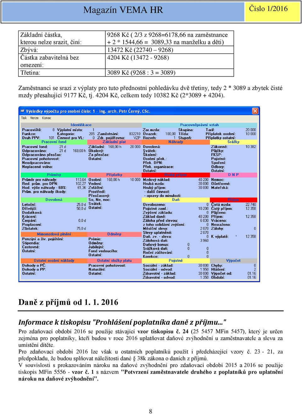 4204 Kč, celkem tedy 10382 Kč (2*3089 + 4204). Daně z příjmů od 1. 1. 2016 Informace k tiskopisu "Prohlášení poplatníka daně z příjmu..." Pro zdaňovací období 2016 se použije stávající vzor tiskopisu č.