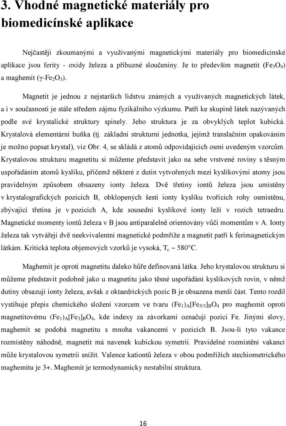 Magnetit je jednou z nejstarších lidstvu známých a využívaných magnetických látek, a i v současnosti je stále středem zájmu fyzikálního výzkumu.