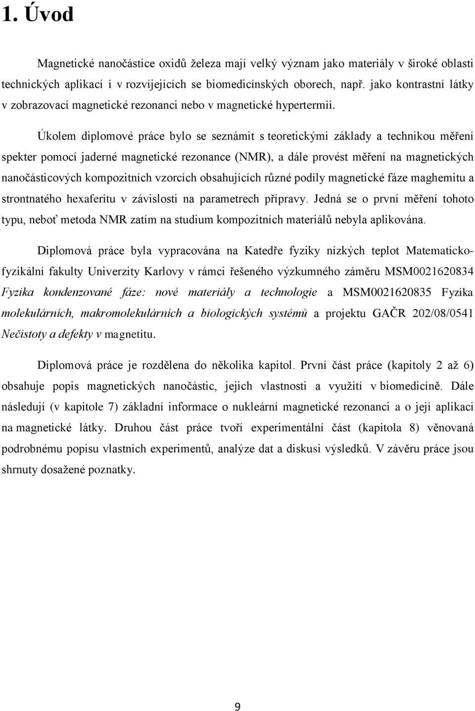 Úkolem diplomové práce bylo se seznámit s teoretickými základy a technikou měření spekter pomocí jaderné magnetické rezonance (NMR), a dále provést měření na magnetických nanočásticových kompozitních
