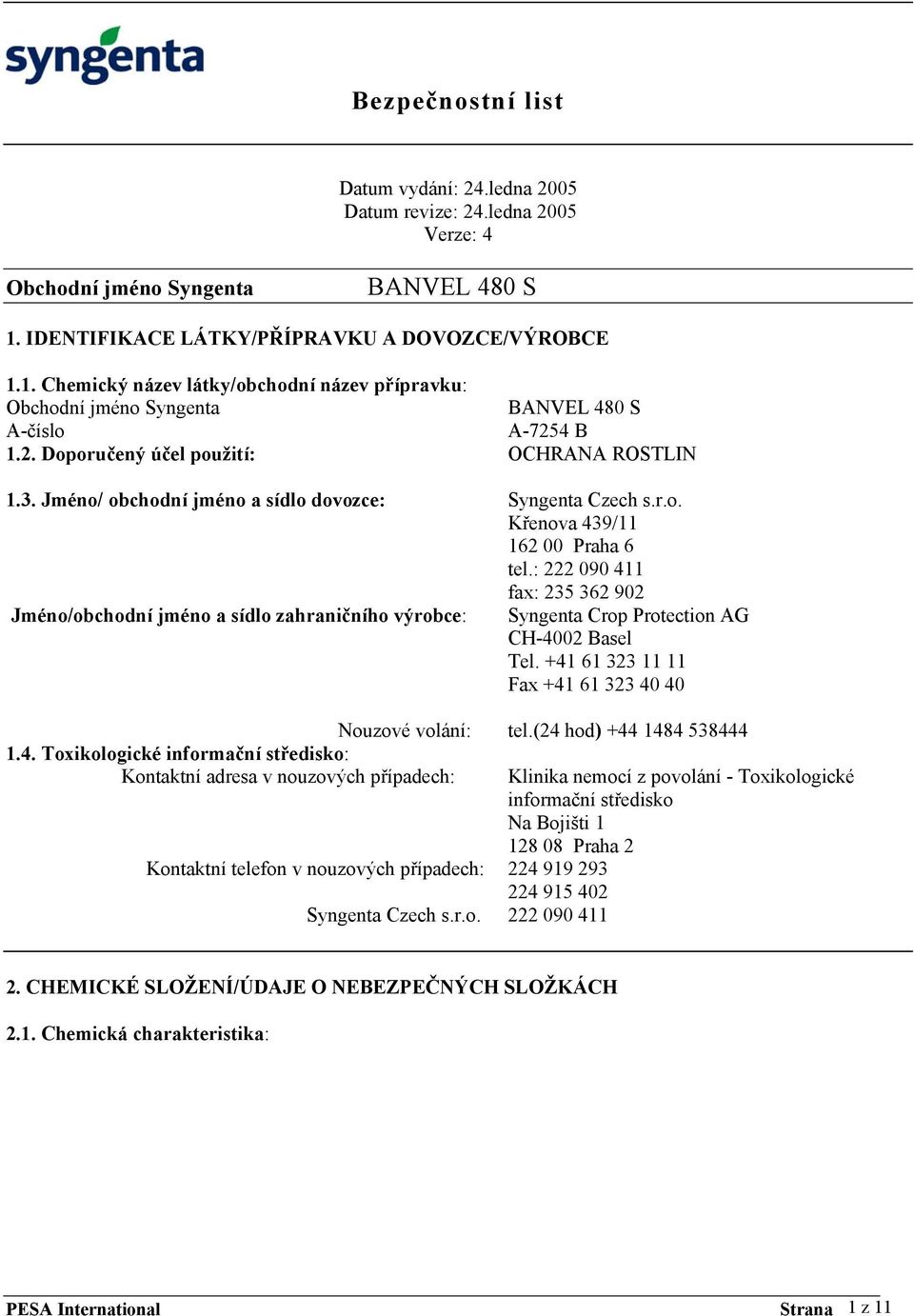 : 222 090 411 fax: 235 362 902 Jméno/obchodní jméno a sídlo zahraničního výrobce: Syngenta Crop Protection AG CH-4002 Basel Tel. +41 61 323 11 11 Fax +41 61 323 40 40 1.4. Toxikologické informační středisko: Kontaktní adresa v nouzových případech: Kontaktní telefon v nouzových případech: Nouzové volání: tel.