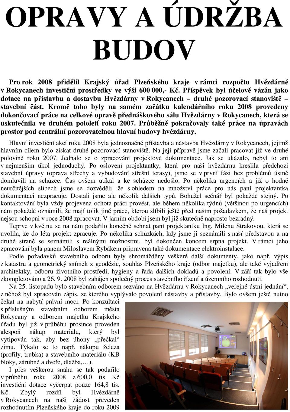 Kromě toho byly na samém začátku kalendářního roku 2008 provedeny dokončovací práce na celkové opravě přednáškového sálu Hvězdárny v Rokycanech, která se uskutečnila ve druhém pololetí roku 2007.