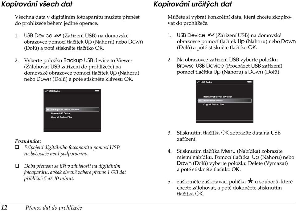 Vyberte položku Backup USB device to Viewer (Zálohovat USB zařízení do prohlížeče) na domovské obrazovce pomocí tlačítek Up (Nahoru) nebo Down (Dolů) a poté stiskněte klávesu OK.