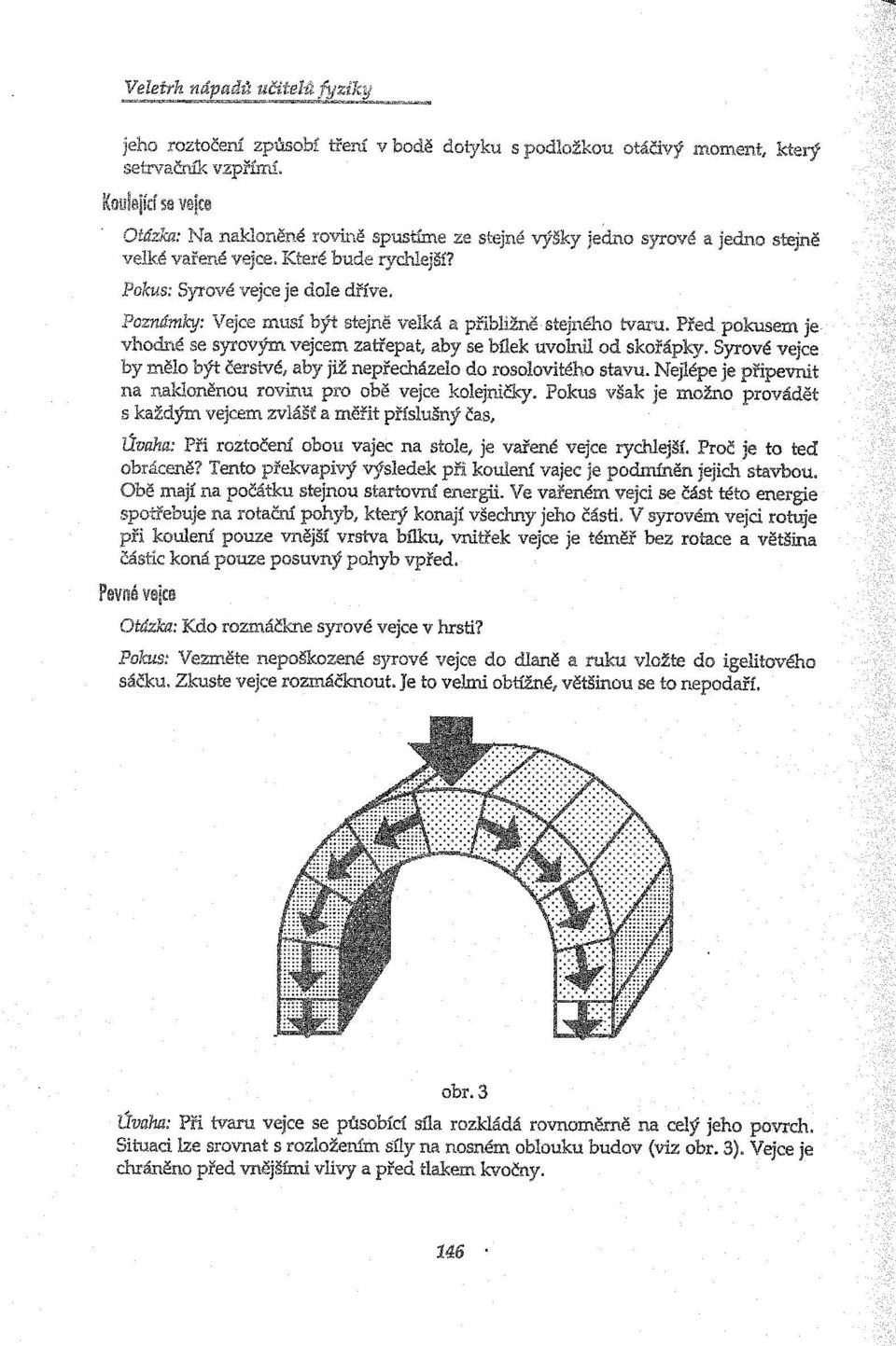 Syrové vejce by mělo být čerstvé, aby již nepřecházelo do rosolovitého stavu. Nejlépe je připevnit na nakloněnou rovinu pro obě vejce kolejničky.