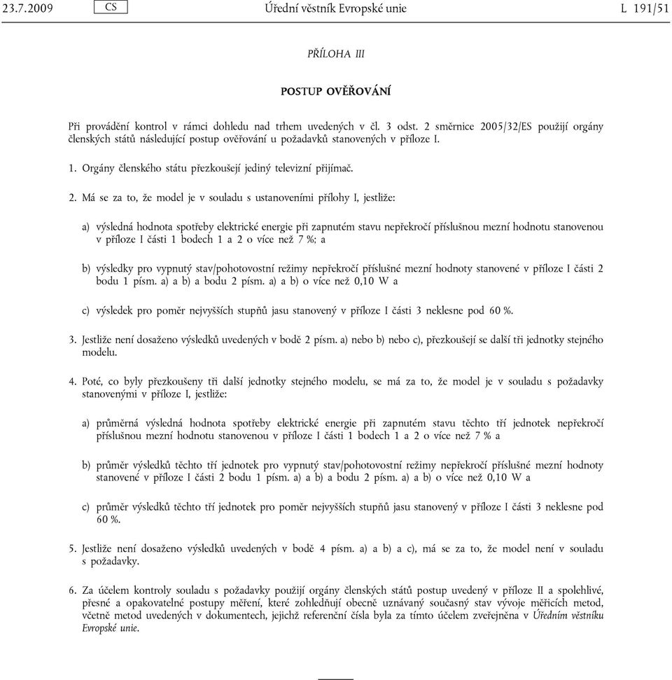 05/32/ES použijí orgány členských států následující postup ověřování u požadavků stanovených v příloze I. 1. Orgány členského státu přezkoušejí jediný televizní přijímač. 2.