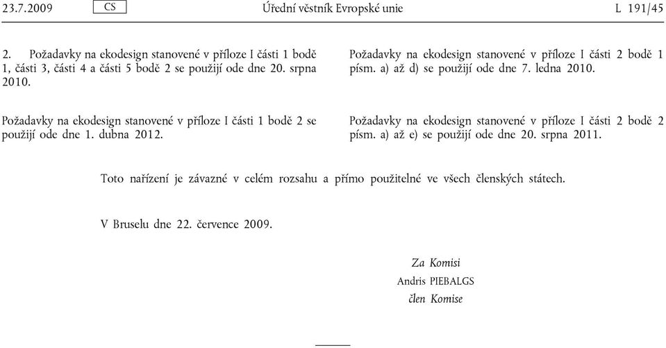 Požadavky na ekodesign stanovené v příloze I části 2 bodě 1 písm. a) až d) se použijí ode dne 7. ledna 2010.