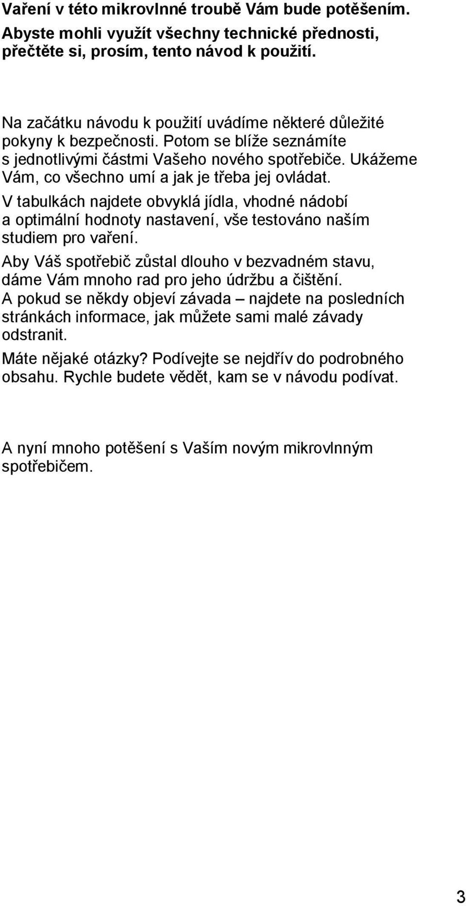 Ukážeme Vám, co všechno umí a jak je třeba jej ovládat. V tabulkách najdete obvyklá jídla, vhodné nádobí a optimální hodnoty nastavení, vše testováno naším studiem pro vaření.