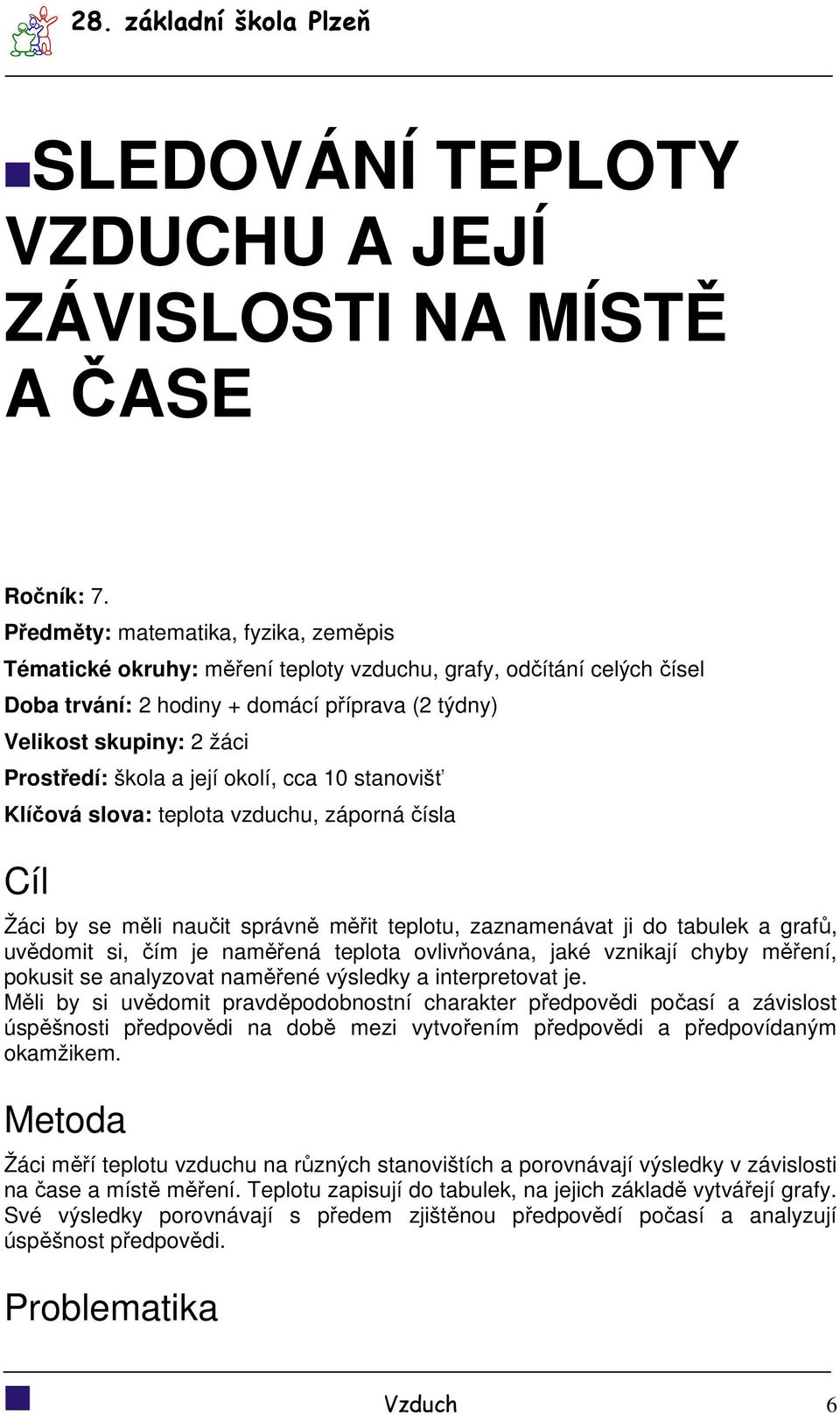 škola a její okolí, cca 10 stanovišť Klíčová slova: teplota vzduchu, záporná čísla Cíl Žáci by se měli naučit správně měřit teplotu, zaznamenávat ji do tabulek a grafů, uvědomit si, čím je naměřená