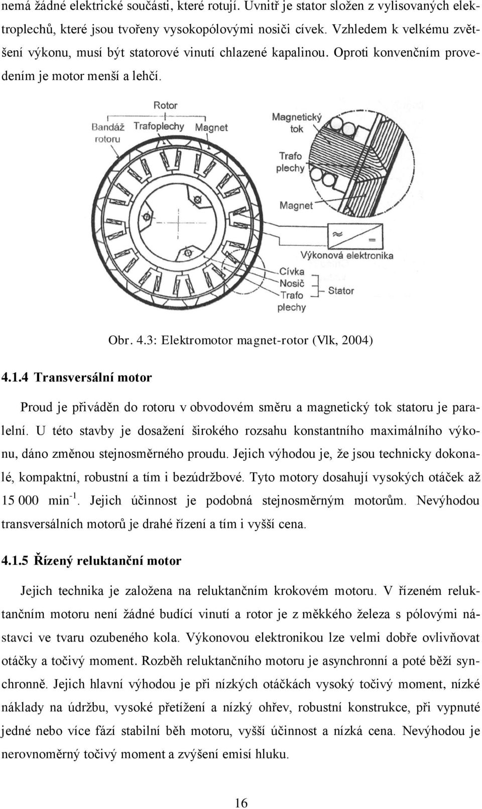 4 Transversální motor Proud je přiváděn do rotoru v obvodovém směru a magnetický tok statoru je paralelní.