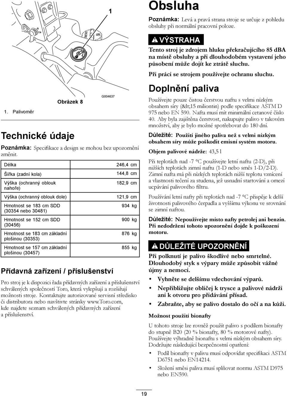 Délka Šířka (zadní kola) Výška (ochranný oblouk nahoře) Výška (ochranný oblouk dole) Hmotnost se 183 cm SDD (30354 nebo 30481) Hmotnost se 152 cm SDD (30456) Hmotnost se 183 cm základní plošinou