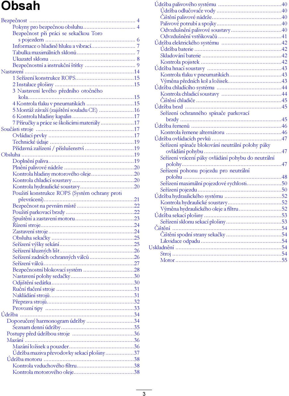 ..15 5 Montáž závaží (zajištění souladu CE)...16 6 Kontrola hladiny kapalin...17 7 Příručky a práce se školicími materiály...17 Součásti stroje...17 Ovládací prvky...17 Technické údaje.