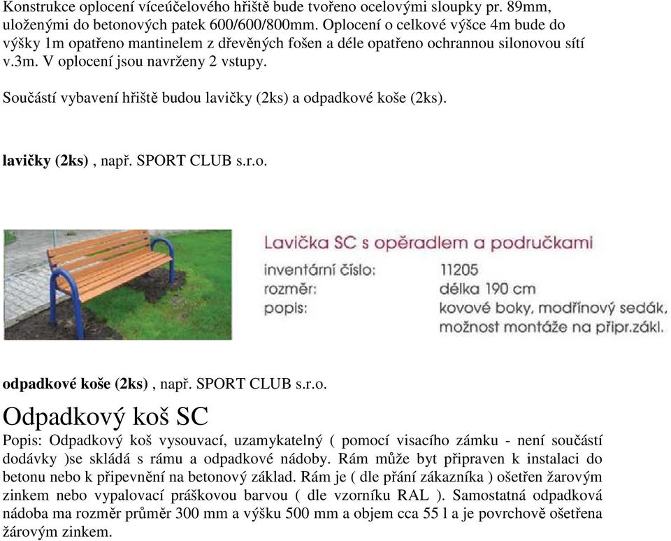 Součástí vybavení hřiště budou lavičky (2ks) a odpadkové koše (2ks). lavičky (2ks), např. SPORT CLUB s.r.o. odpadkové koše (2ks), např. SPORT CLUB s.r.o. Odpadkový koš SC Popis: Odpadkový koš vysouvací, uzamykatelný ( pomocí visacího zámku - není součástí dodávky )se skládá s rámu a odpadkové nádoby.