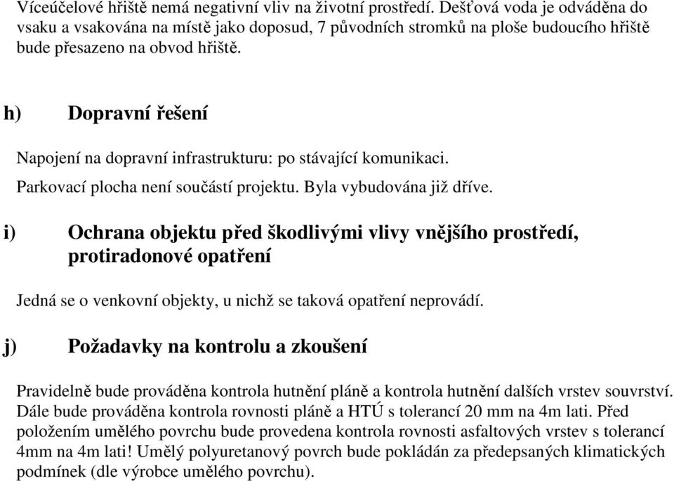 h) Dopravní řešení Napojení na dopravní infrastrukturu: po stávající komunikaci. Parkovací plocha není součástí projektu. Byla vybudována již dříve.