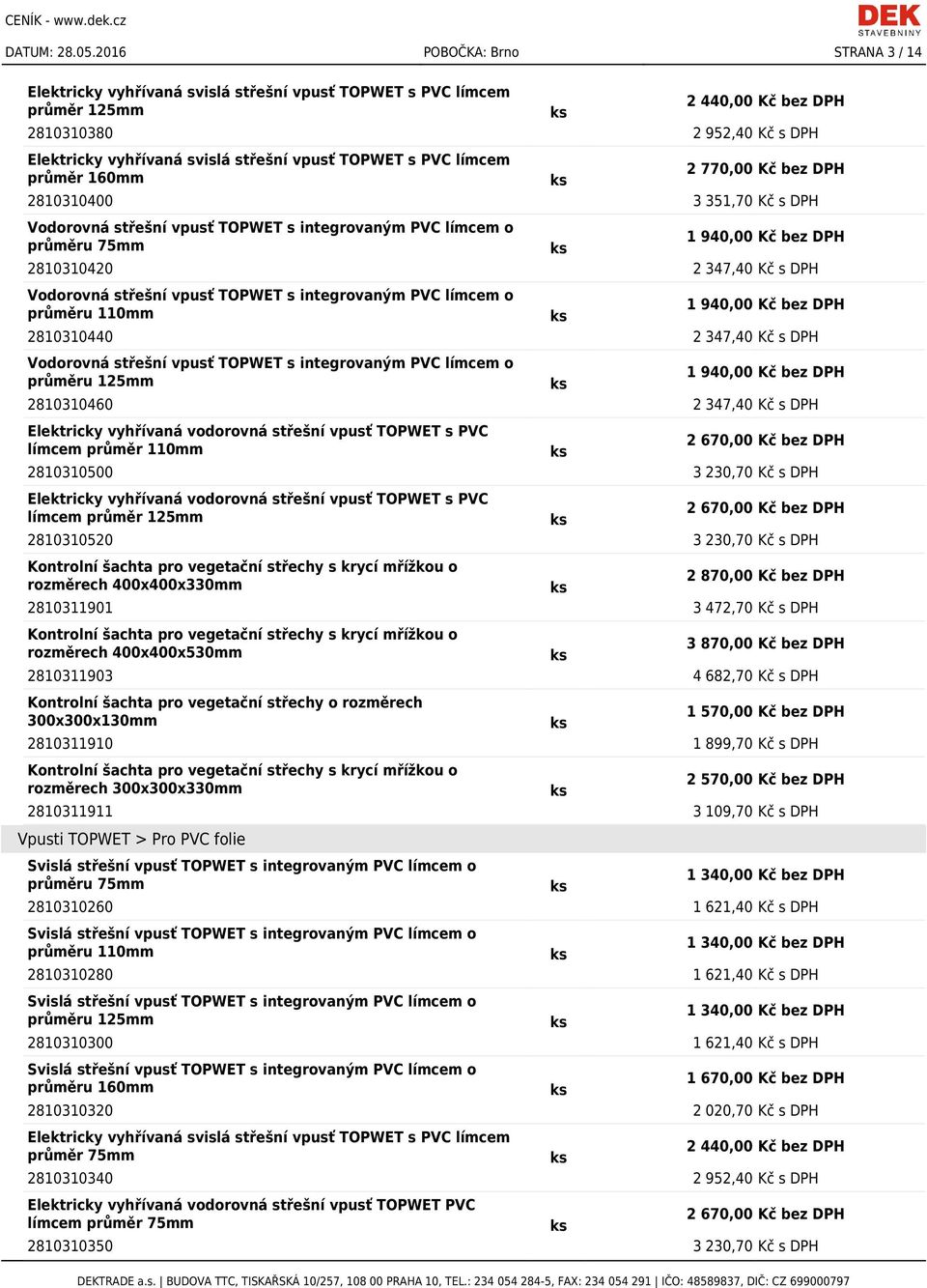 průměru 75mm 2810310420 2 347,40 Kč s DPH Vodorovná střešní vpusť TOPWET s integrovaným PVC límcem o průměru 110mm 2810310440 2 347,40 Kč s DPH Vodorovná střešní vpusť TOPWET s integrovaným PVC