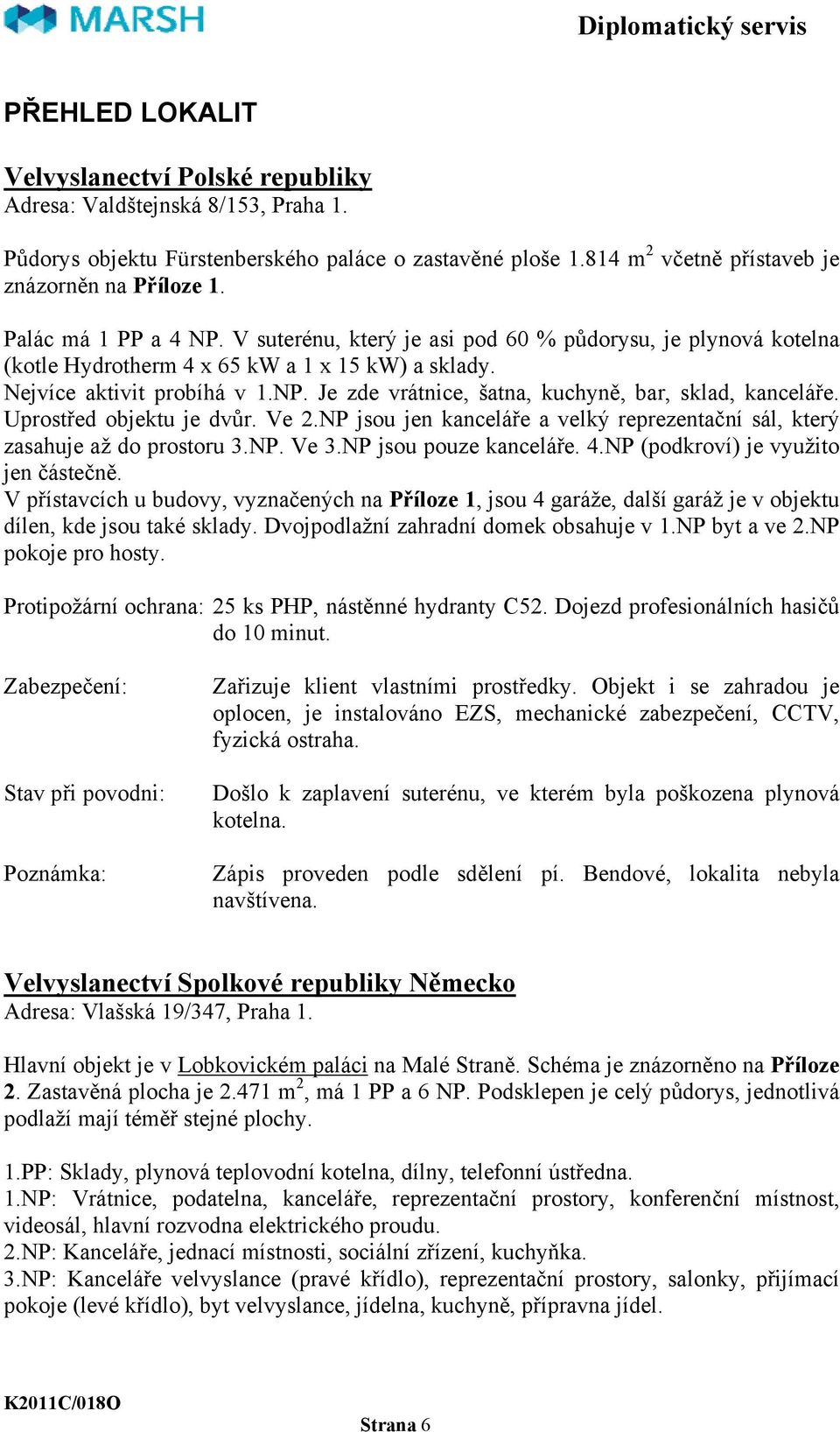 Uprostřed objektu je dvůr. Ve 2.NP jsou jen kanceláře a velký reprezentační sál, který zasahuje až do prostoru 3.NP. Ve 3.NP jsou pouze kanceláře. 4.NP (podkroví) je využito jen částečně.