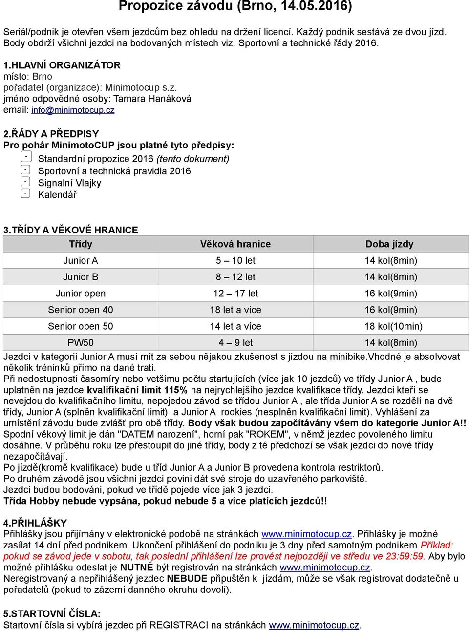 ŘÁDY A PŘEDPISY Pro pohár MinimotoCUP jsou platné tyto předpisy: Standardní propozice 2016 (tento dokument) Sportovní a technická pravidla 2016 Signalní Vlajky Kalendář 3.
