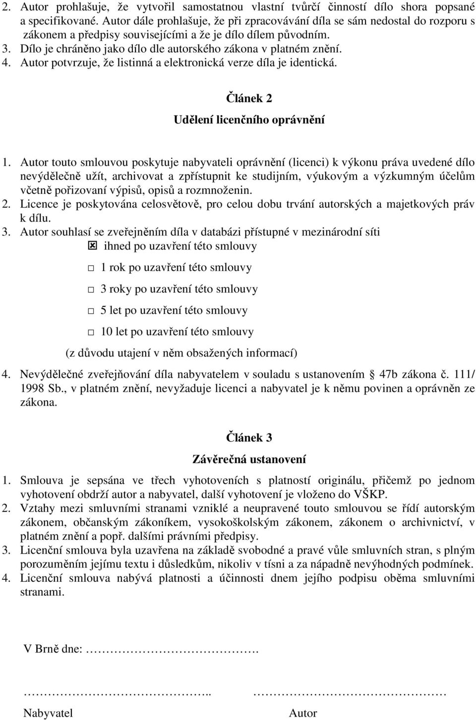 Dílo je chráněno jako dílo dle autorského zákona v platném znění. 4. Autor potvrzuje, že listinná a elektronická verze díla je identická. Článek 2 Udělení licenčního oprávnění 1.