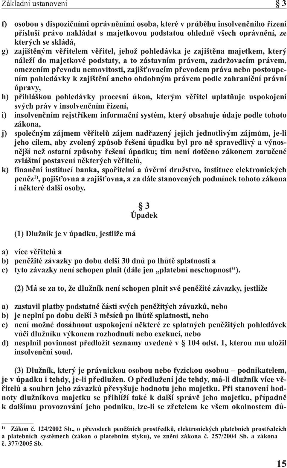 převodem práva nebo postoupením pohledávky k zajištění anebo obdobným právem podle zahraniční právní úpravy, h) přihláškou pohledávky procesní úkon, kterým věřitel uplatňuje uspokojení svých práv v