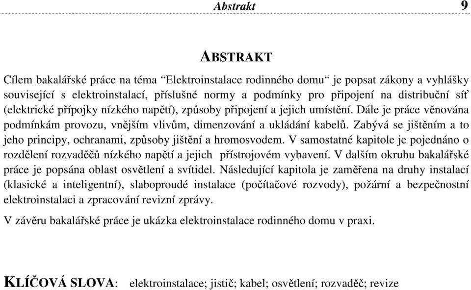 Zabývá se jištěním a to jeho principy, ochranami, způsoby jištění a hromosvodem. V samostatné kapitole je pojednáno o rozdělení rozvaděčů nízkého napětí a jejich přístrojovém vybavení.