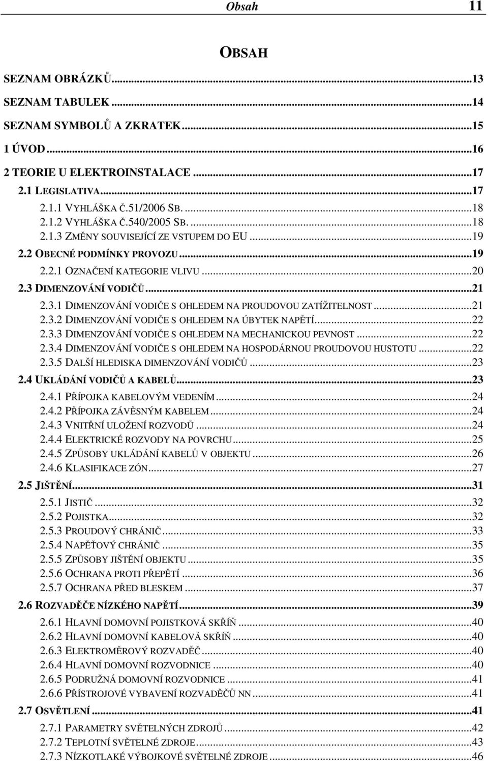 ..21 2.3.2 DIMENZOVÁNÍ VODIČE S OHLEDEM NA ÚBYTEK NAPĚTÍ...22 2.3.3 DIMENZOVÁNÍ VODIČE S OHLEDEM NA MECHANICKOU PEVNOST...22 2.3.4 DIMENZOVÁNÍ VODIČE S OHLEDEM NA HOSPODÁRNOU PROUDOVOU HUSTOTU...22 2.3.5 DALŠÍ HLEDISKA DIMENZOVÁNÍ VODIČŮ.