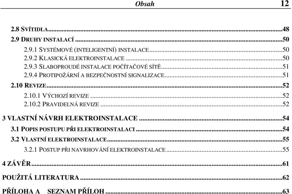 ..52 3 VLASTNÍ NÁVRH ELEKTROINSTALACE...54 3.1 POPIS POSTUPU PŘI ELEKTROINSTALACI...54 3.2 VLASTNÍ ELEKTROINSTALACE...55 3.2.1 POSTUP PŘI NAVRHOVÁNÍ ELEKTROINSTALACE.