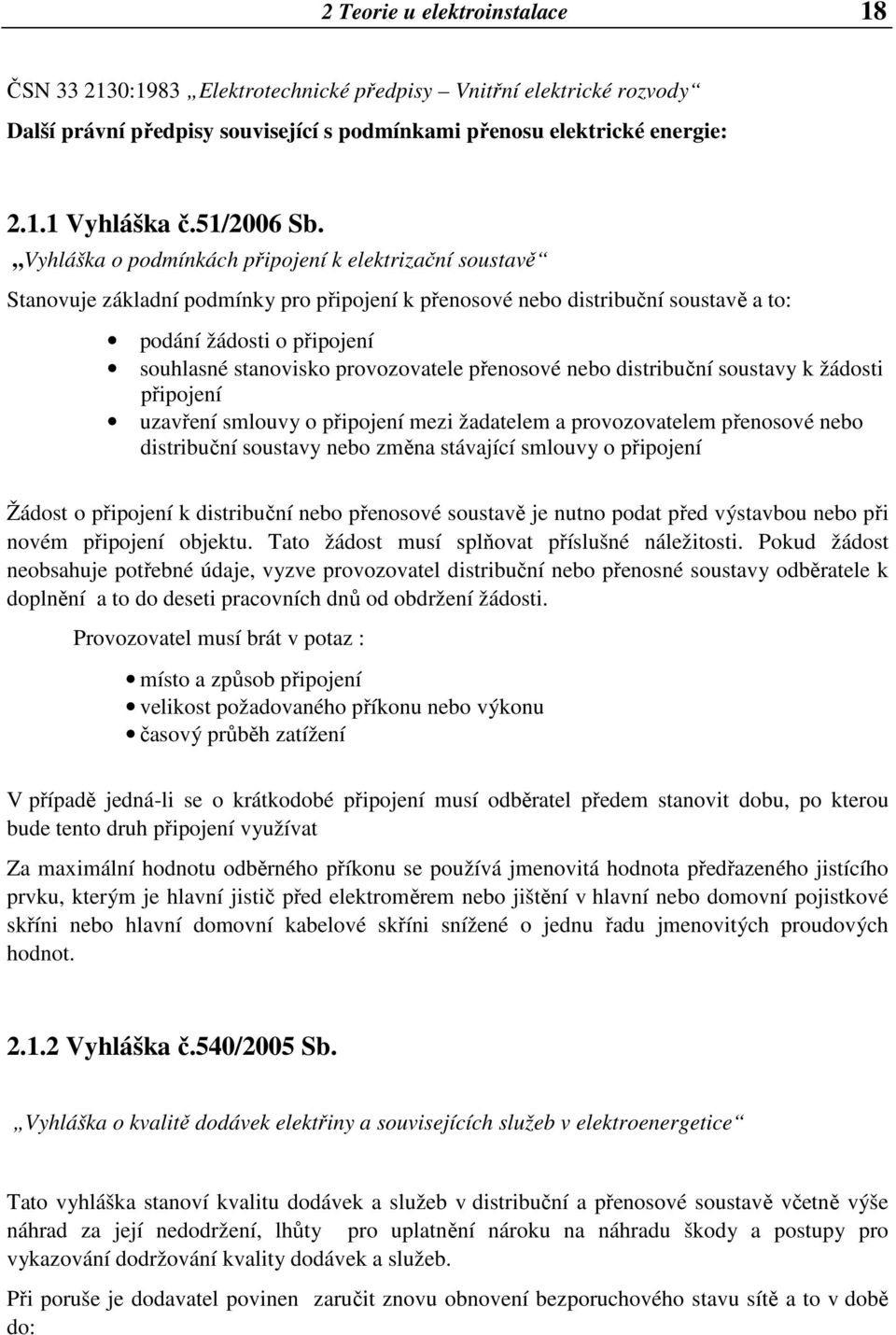 Vyhláška o podmínkách připojení k elektrizační soustavě Stanovuje základní podmínky pro připojení k přenosové nebo distribuční soustavě a to: podání žádosti o připojení souhlasné stanovisko