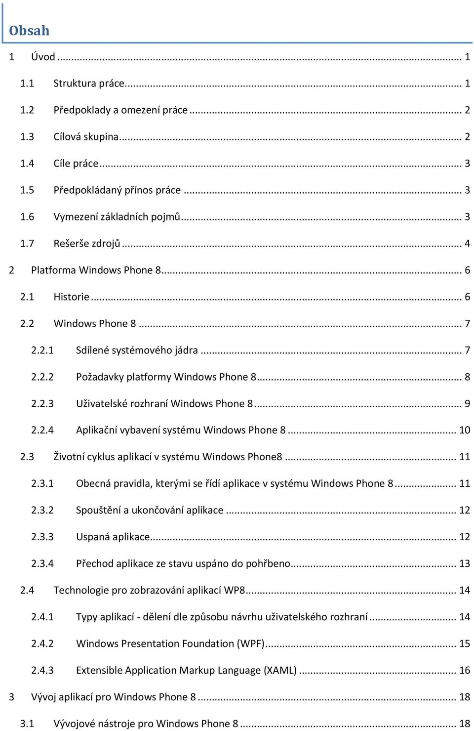 .. 9 2.2.4 Aplikační vybavení systému Windows Phone 8... 10 2.3 Životní cyklus aplikací v systému Windows Phone8... 11 2.3.1 Obecná pravidla, kterými se řídí aplikace v systému Windows Phone 8... 11 2.3.2 Spouštění a ukončování aplikace.