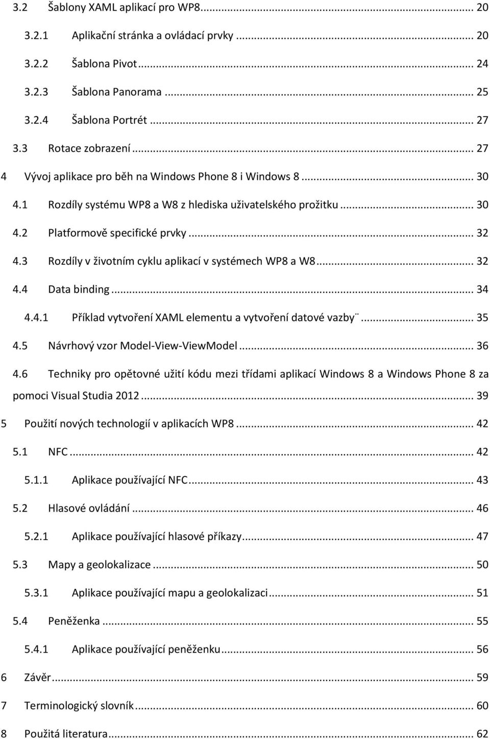 3 Rozdíly v životním cyklu aplikací v systémech WP8 a W8... 32 4.4 Data binding... 34 4.4.1 Příklad vytvoření XAML elementu a vytvoření datové vazby... 35 4.5 Návrhový vzor Model-View-ViewModel... 36 4.