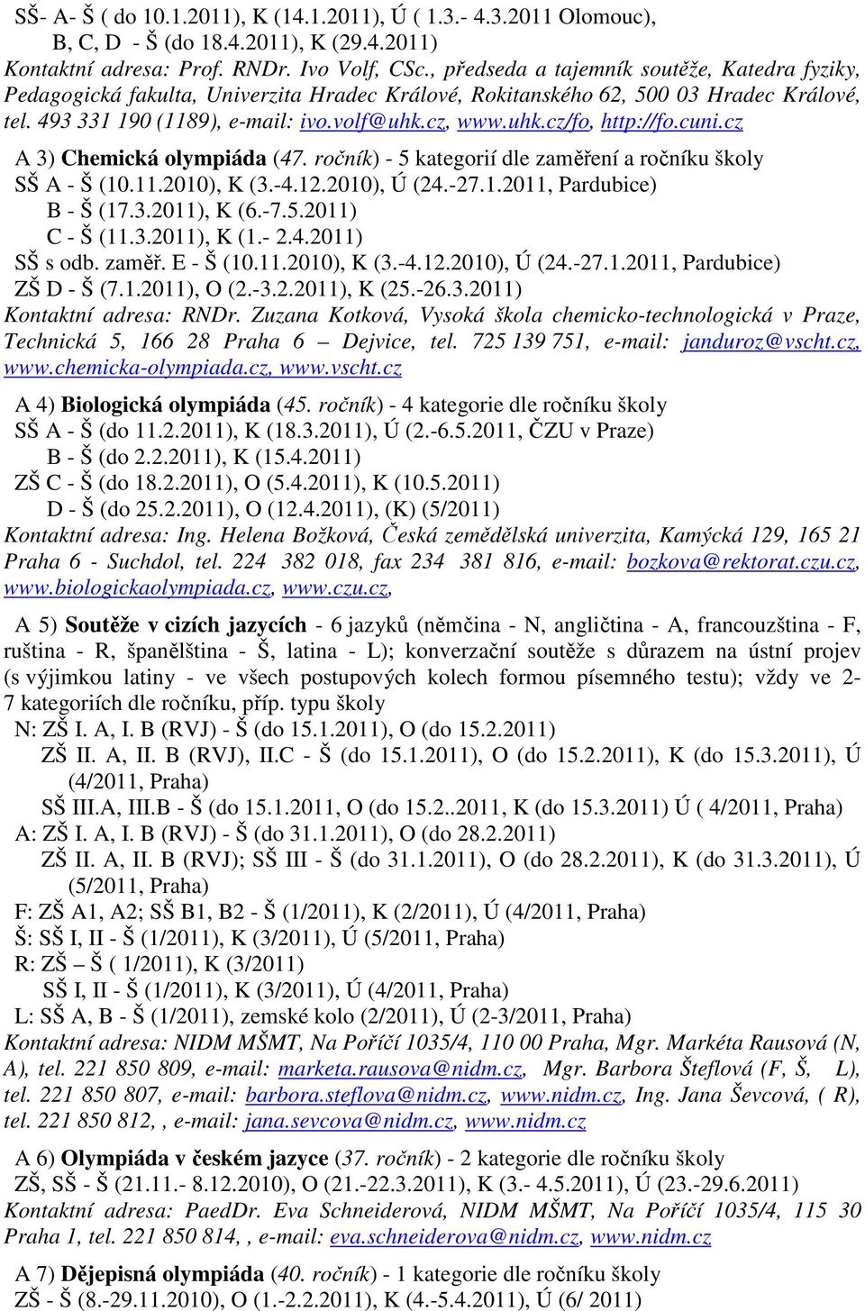 cuni.cz A 3) Chemická olympiáda (47. ročník) - 5 kategorií dle zaměření a ročníku školy SŠ A - Š (10.11.2010), K (3.-4.12.2010), Ú (24.-27.1.2011, Pardubice) B - Š (17.3.2011), K (6.-7.5.2011) C - Š (11.