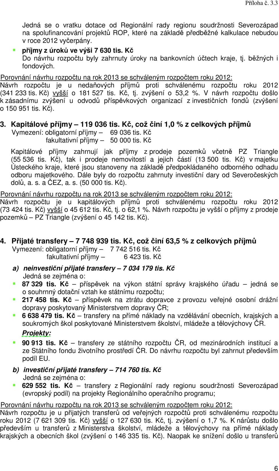 Porovnání návrhu rozpočtu na rok 2013 se schváleným rozpočtem roku 2012: Návrh rozpočtu je u nedaňových příjmů proti schválenému rozpočtu roku 2012 (341 233 tis. Kč) vyšší o 181 527 tis. Kč, tj.