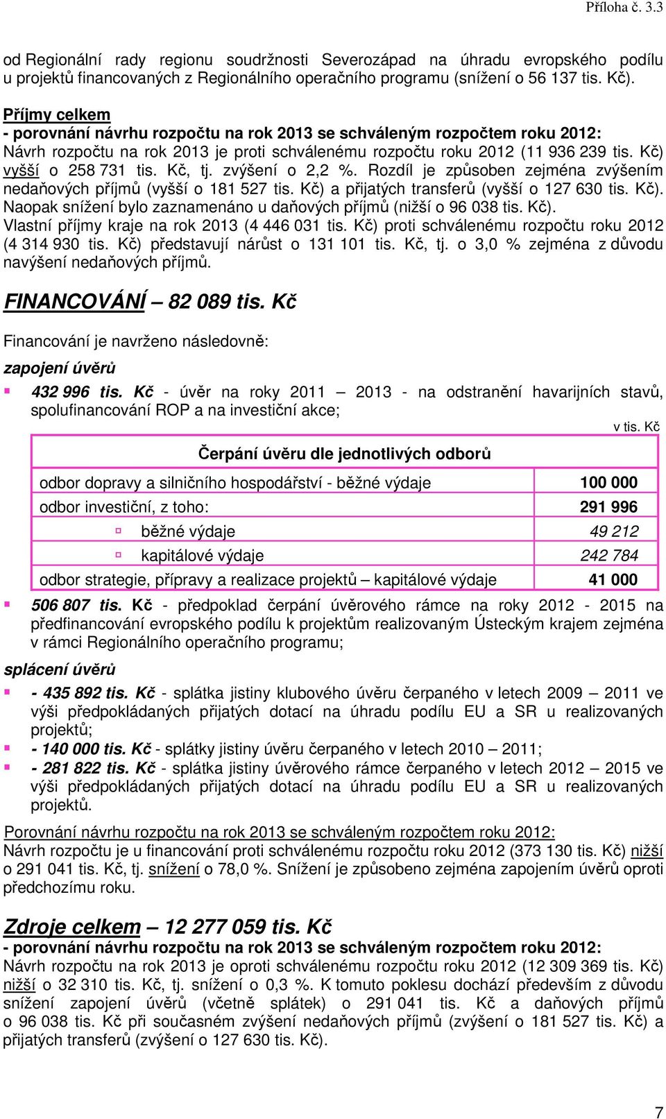 Kč, tj. zvýšení o 2,2 %. Rozdíl je způsoben zejména zvýšením nedaňových příjmů (vyšší o 181 527 tis. Kč) a přijatých transferů (vyšší o 127 630 tis. Kč). Naopak snížení bylo zaznamenáno u daňových příjmů (nižší o 96 038 tis.