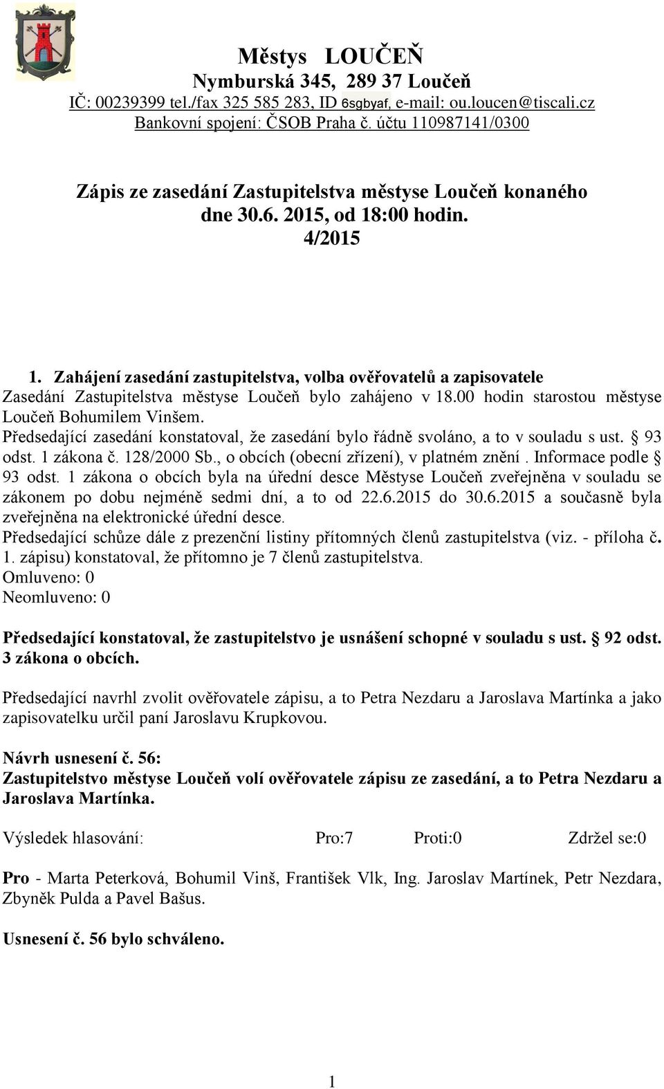 Zahájení zasedání zastupitelstva, volba ověřovatelů a zapisovatele Zasedání Zastupitelstva městyse Loučeň bylo zahájeno v 18.00 hodin starostou městyse Loučeň Bohumilem Vinšem.