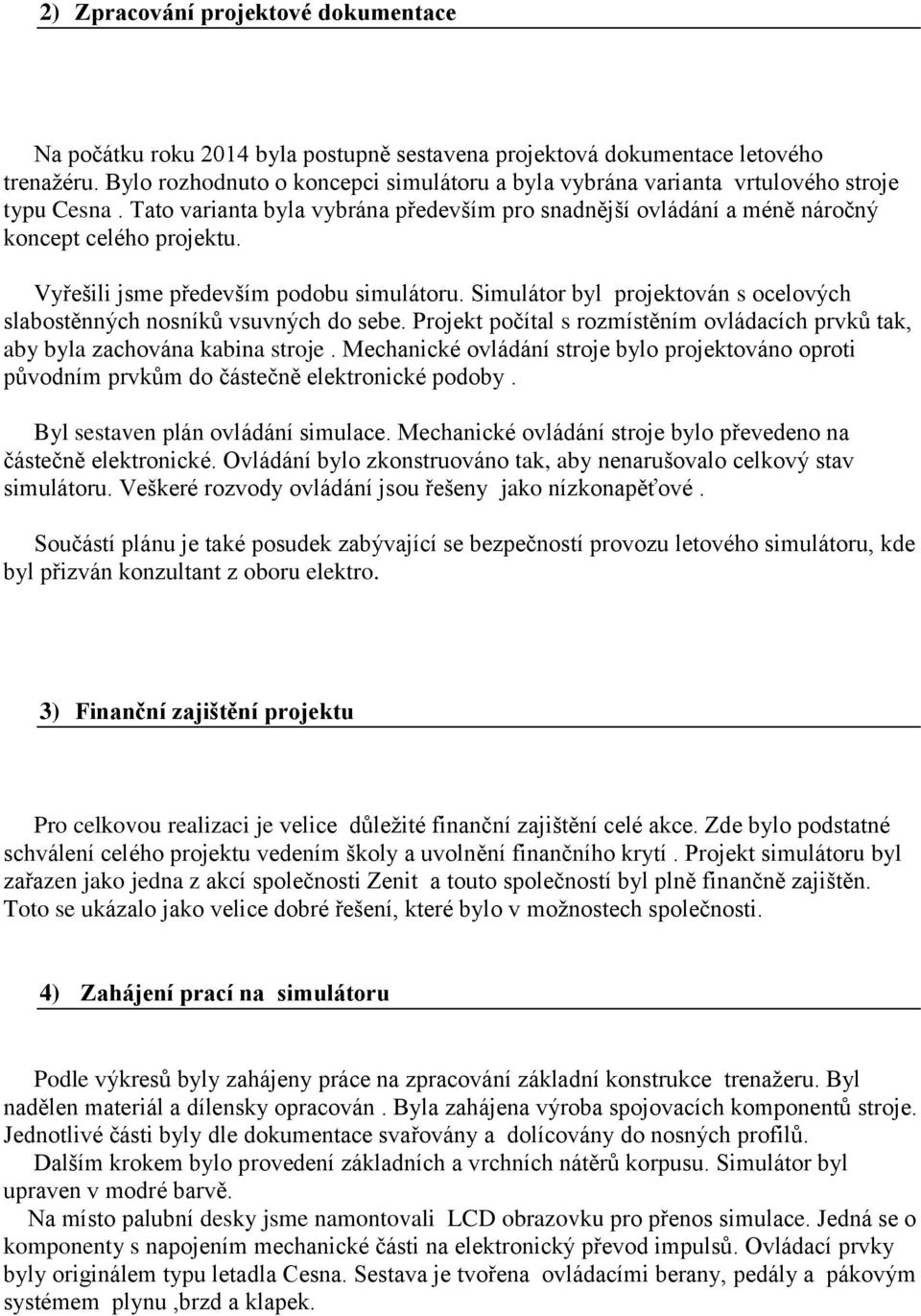 Vyřešili jsme především podobu simulátoru. Simulátor byl projektován s ocelových slabostěnných nosníků vsuvných do sebe.