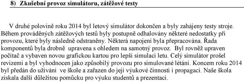 Řada komponentů byla drobně upravena s ohledem na samotný provoz. Byl rovněž upraven počítač a vybaven novou grafickou kartou pro lepší simulaci letu.