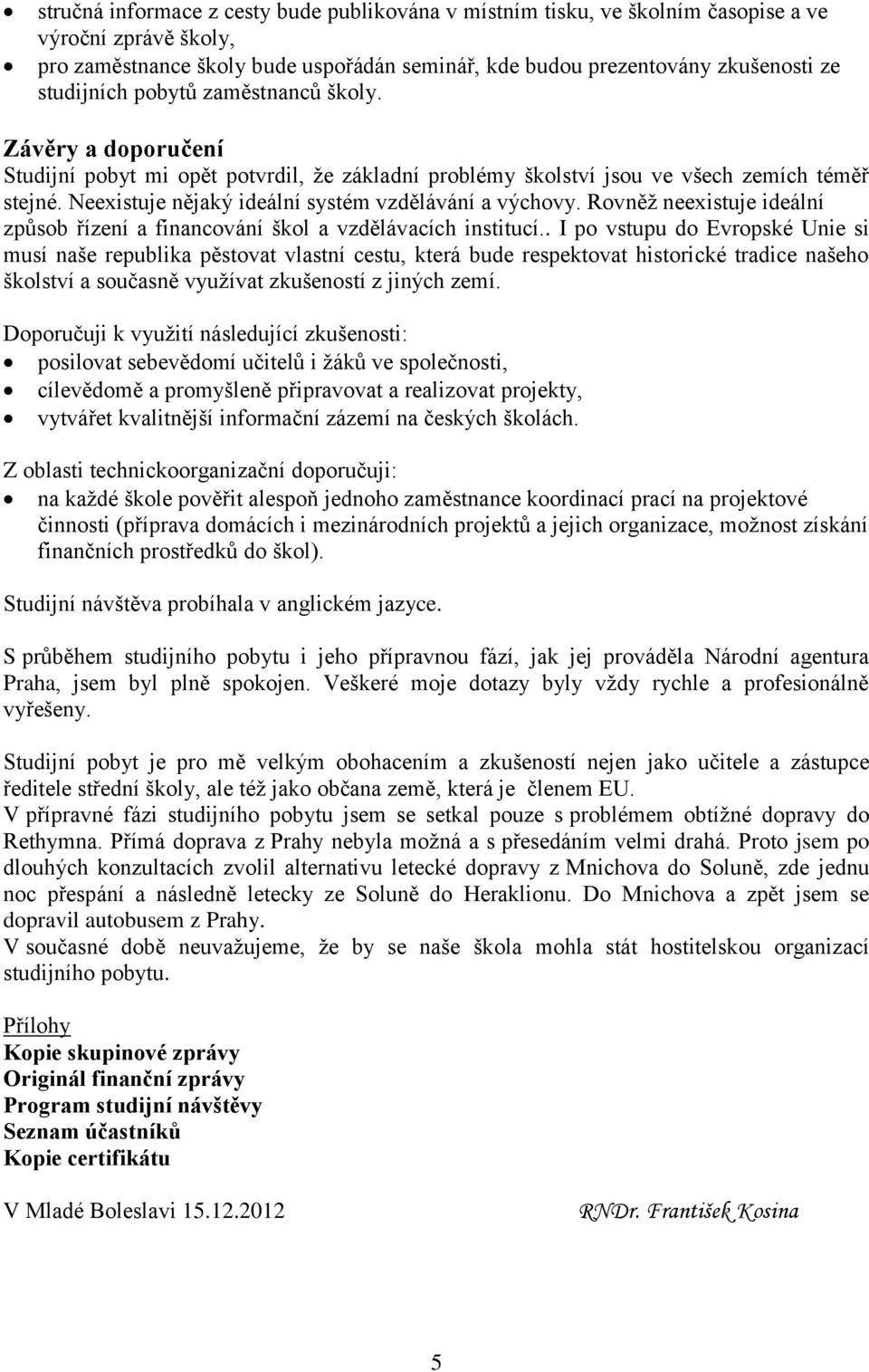 Neexistuje nějaký ideální systém vzdělávání a výchovy. Rovněž neexistuje ideální způsob řízení a financování škol a vzdělávacích institucí.