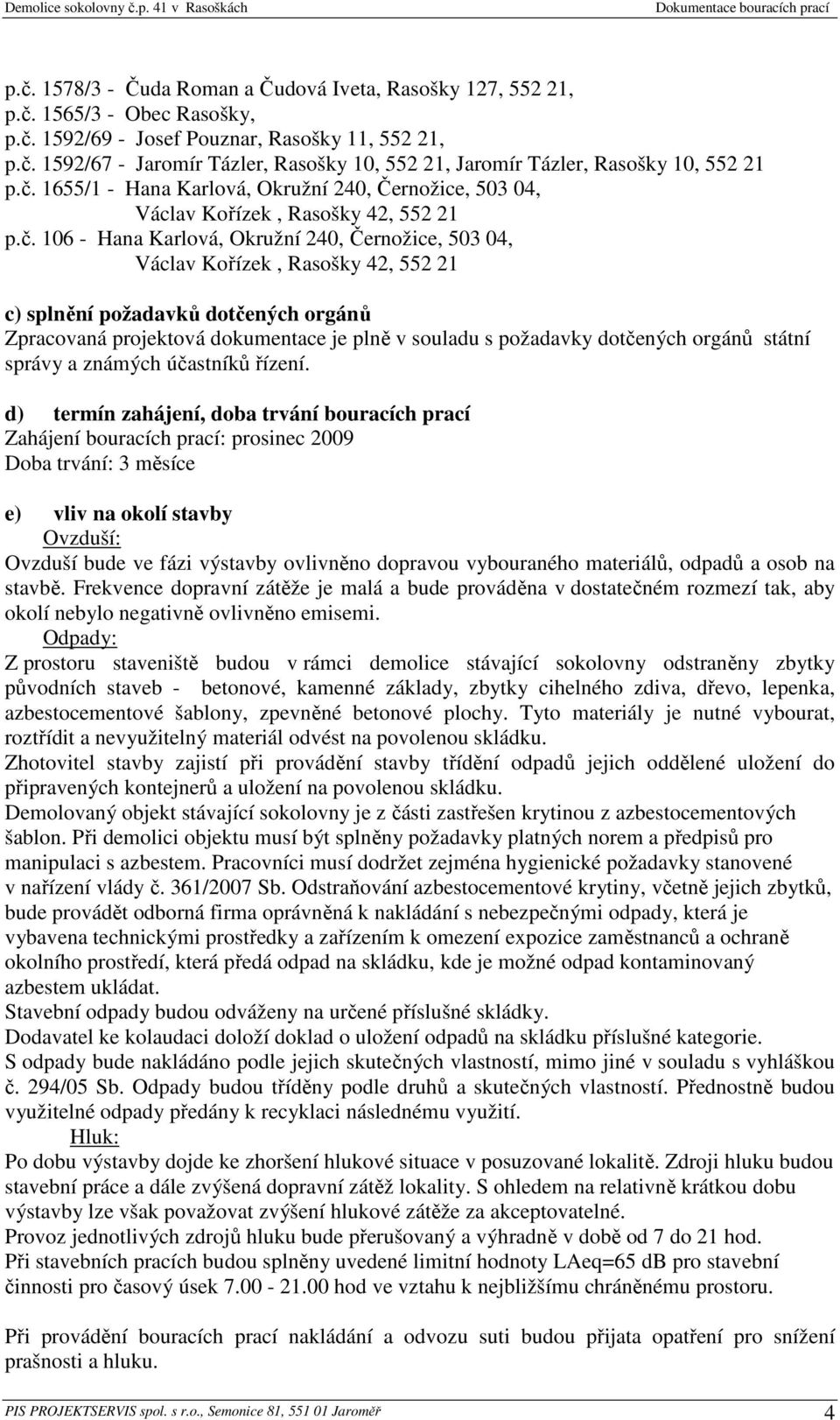 požadavků dotčených orgánů Zpracovaná projektová dokumentace je plně v souladu s požadavky dotčených orgánů státní správy a známých účastníků řízení.