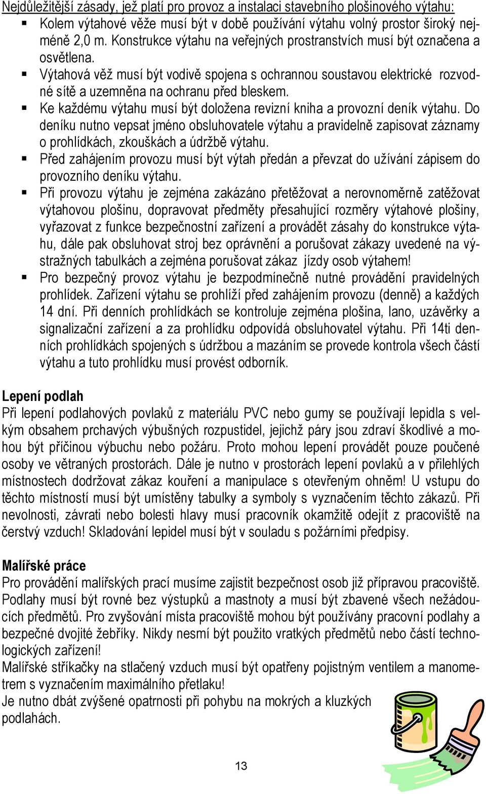 Ke každému výtahu musí být doložena revizní kniha a provozní deník výtahu. Do deníku nutno vepsat jméno obsluhovatele výtahu a pravidelně zapisovat záznamy o prohlídkách, zkouškách a údržbě výtahu.