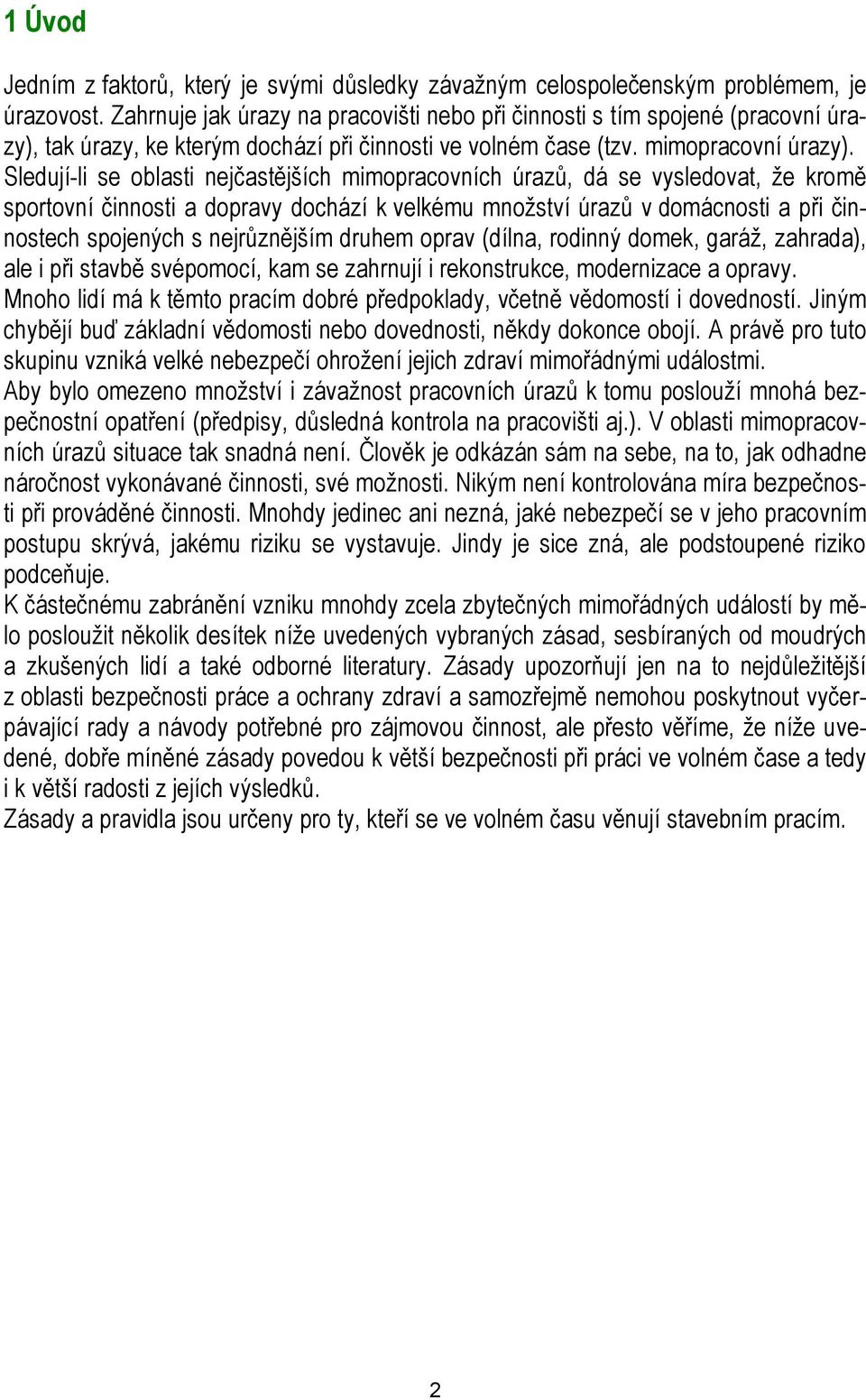 Sledují-li se oblasti nejčastějších mimopracovních úrazů, dá se vysledovat, že kromě sportovní činnosti a dopravy dochází k velkému množství úrazů v domácnosti a při činnostech spojených s