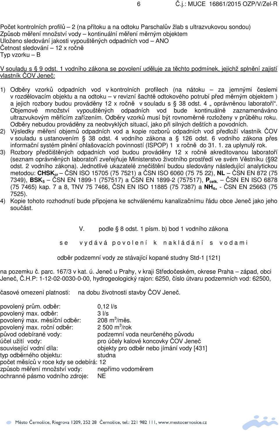 1 vodního zákona se povolení uděluje za těchto podmínek, jejichž splnění zajistí vlastník ČOV Jeneč: 1) Odběry vzorků odpadních vod v kontrolních profilech (na nátoku za jemnými česlemi v