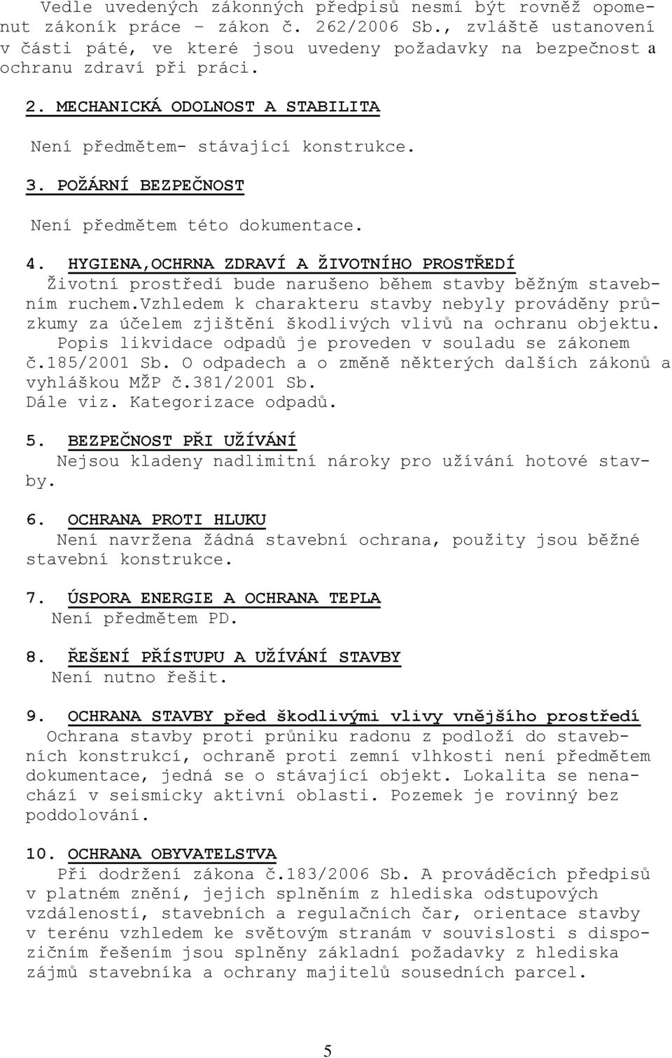 POŽÁRNÍ BEZPEČNOST Není předmětem této dokumentace. 4. HYGIENA,OCHRNA ZDRAVÍ A ŽIVOTNÍHO PROSTŘEDÍ Životní prostředí bude narušeno během stavby běžným stavebním ruchem.