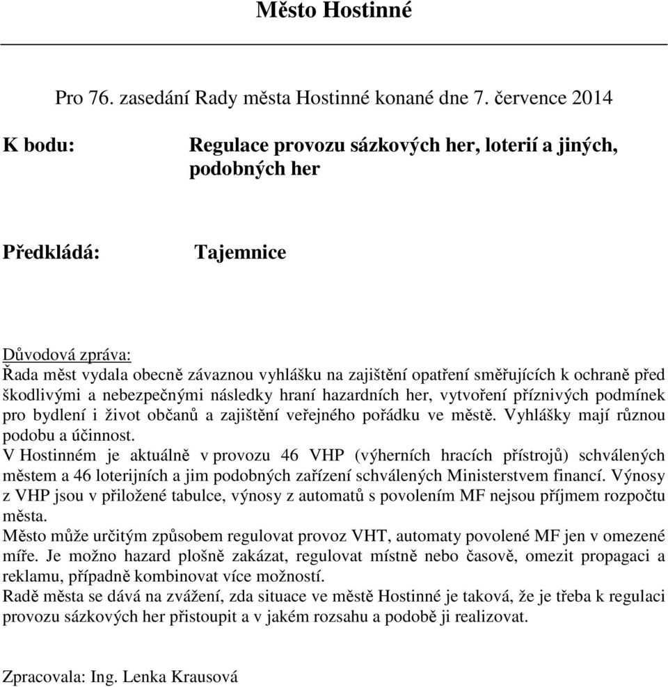 V Hostinném je aktuálně v provozu 46 VHP (výherních hracích přístrojů) schválených městem a 46 loterijních a jim podobných zařízení schválených Ministerstvem financí.