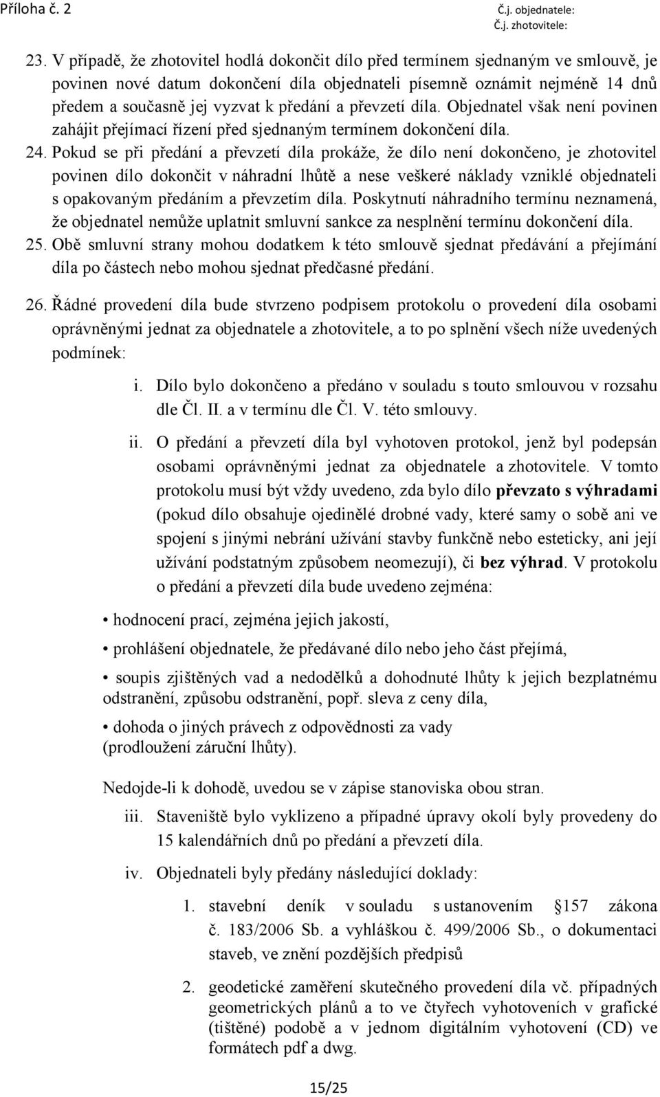 Pokud se při předání a převzetí díla prokáže, že dílo není dokončeno, je zhotovitel povinen dílo dokončit v náhradní lhůtě a nese veškeré náklady vzniklé objednateli s opakovaným předáním a převzetím