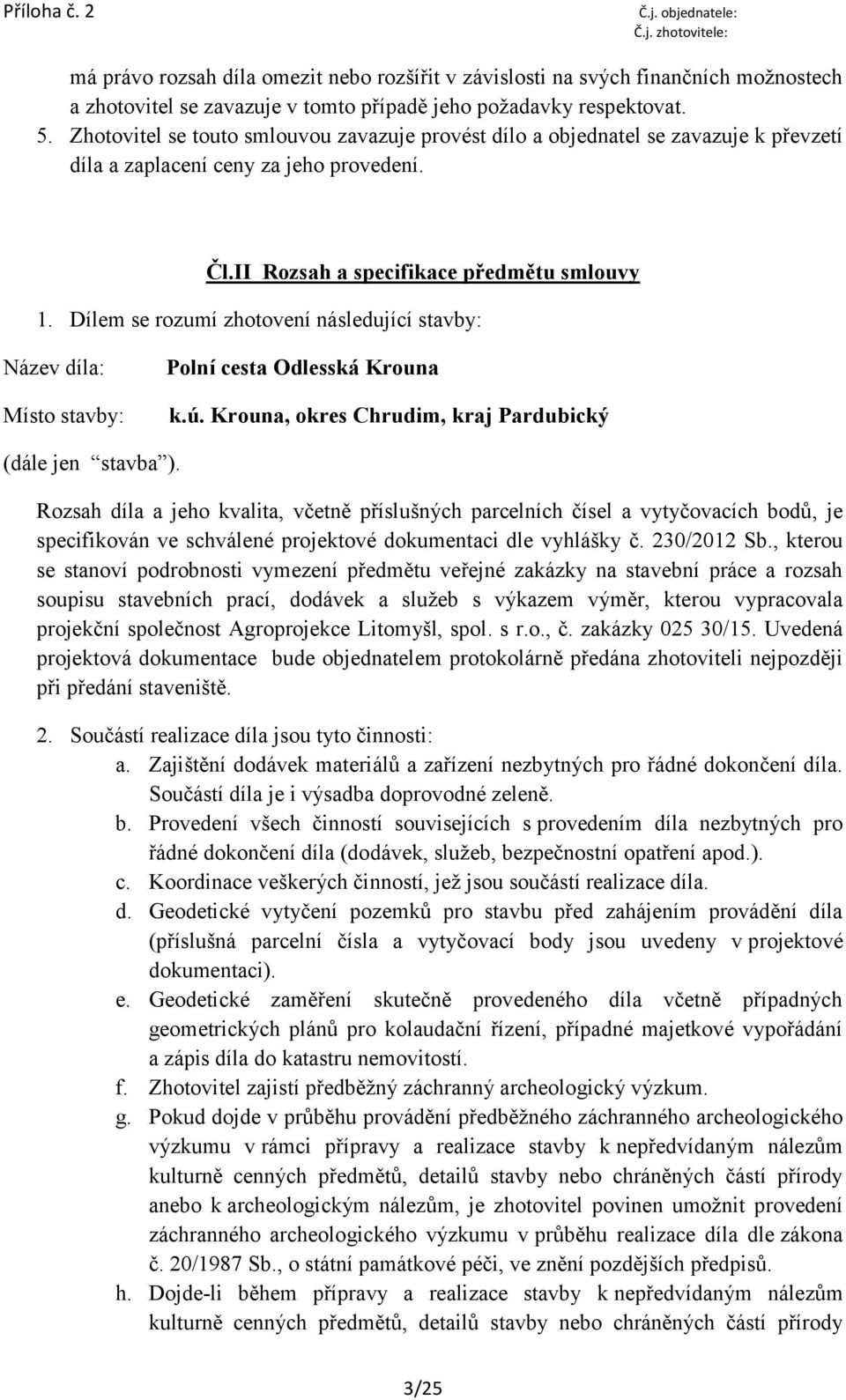 Dílem se rozumí zhotovení následující stavby: Název díla: Místo stavby: Polní cesta Odlesská Krouna k.ú. Krouna, okres Chrudim, kraj Pardubický (dále jen stavba ).