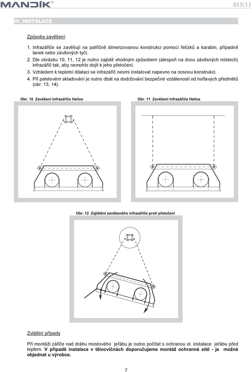 . Vzhledem k teplotní dilataci se infrazáøiè nesmí instalovat napevno na nosnou konstrukci.